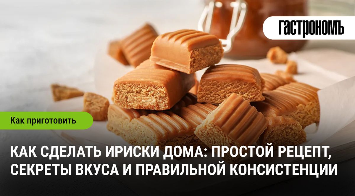 Как приготовить домашние ириски: секреты идеального десерта